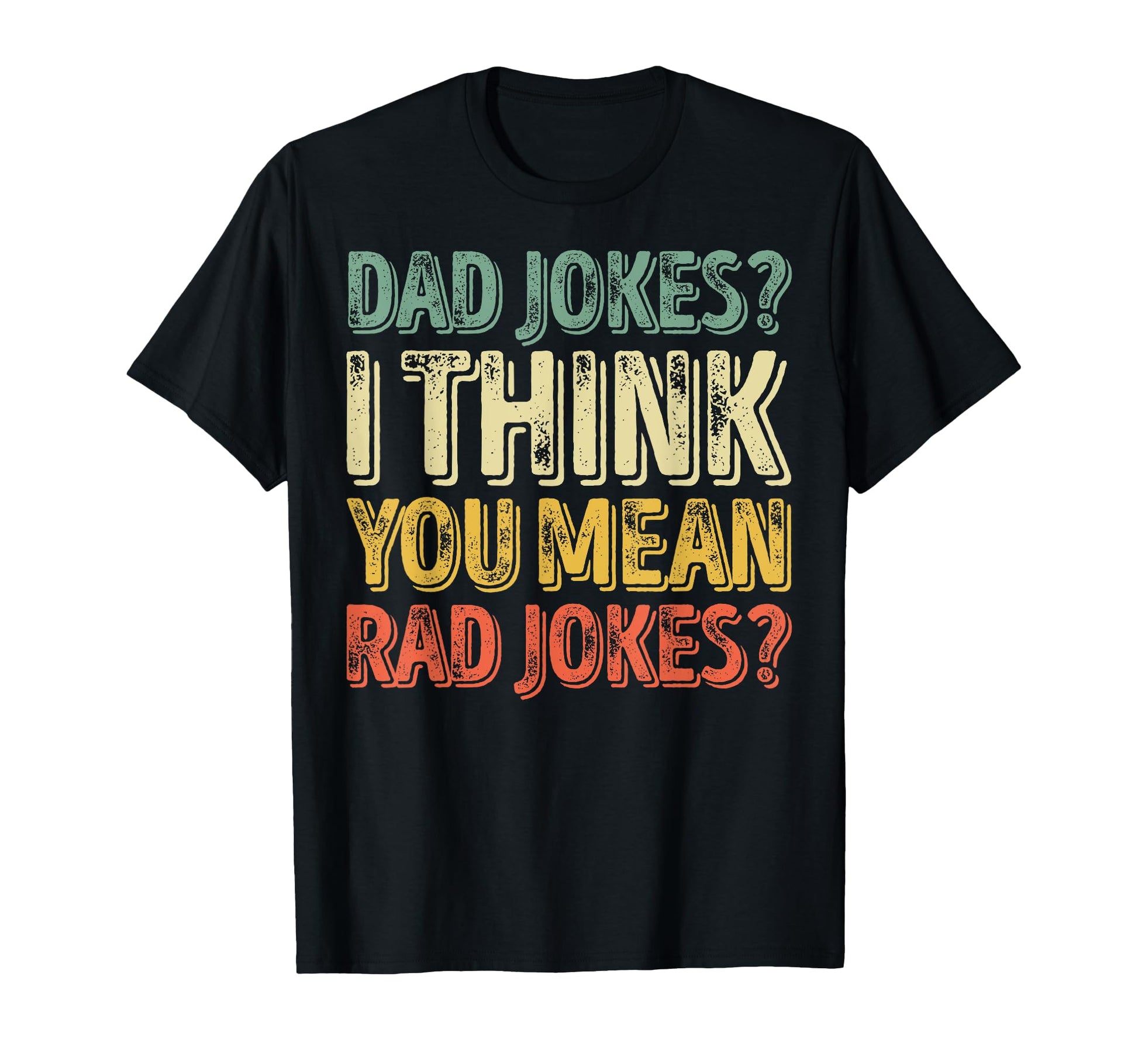 Dad Jokes I Think You Mean Rad Jokes T-Shirt - Fun Novelty Design Unisex - T-Shirt, Sweatshirt, Hoodie