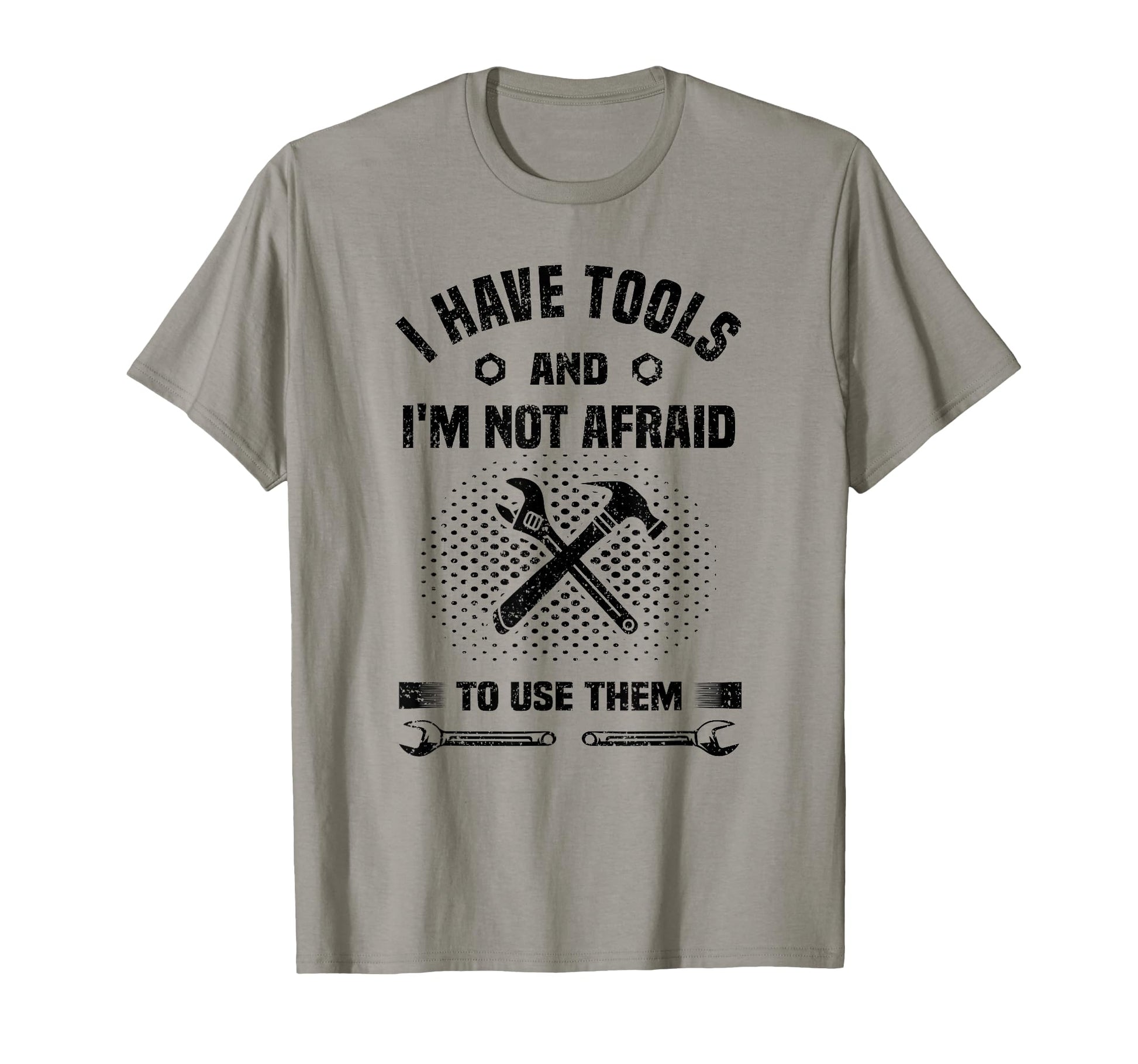 I Have Tools And Im Not Afraid To Use Them T-Shirt - Trendy Graphic Unisex - T-Shirt, Sweatshirt, Hoodie