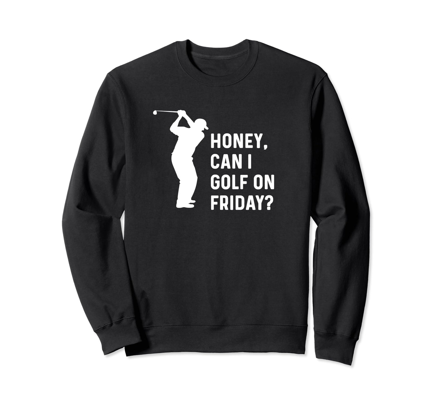 Honey Can I Golf Friday Funny Golf Sweatshirt - Trendy Graphic Men Women - T-Shirt, Sweatshirt, Hoodie