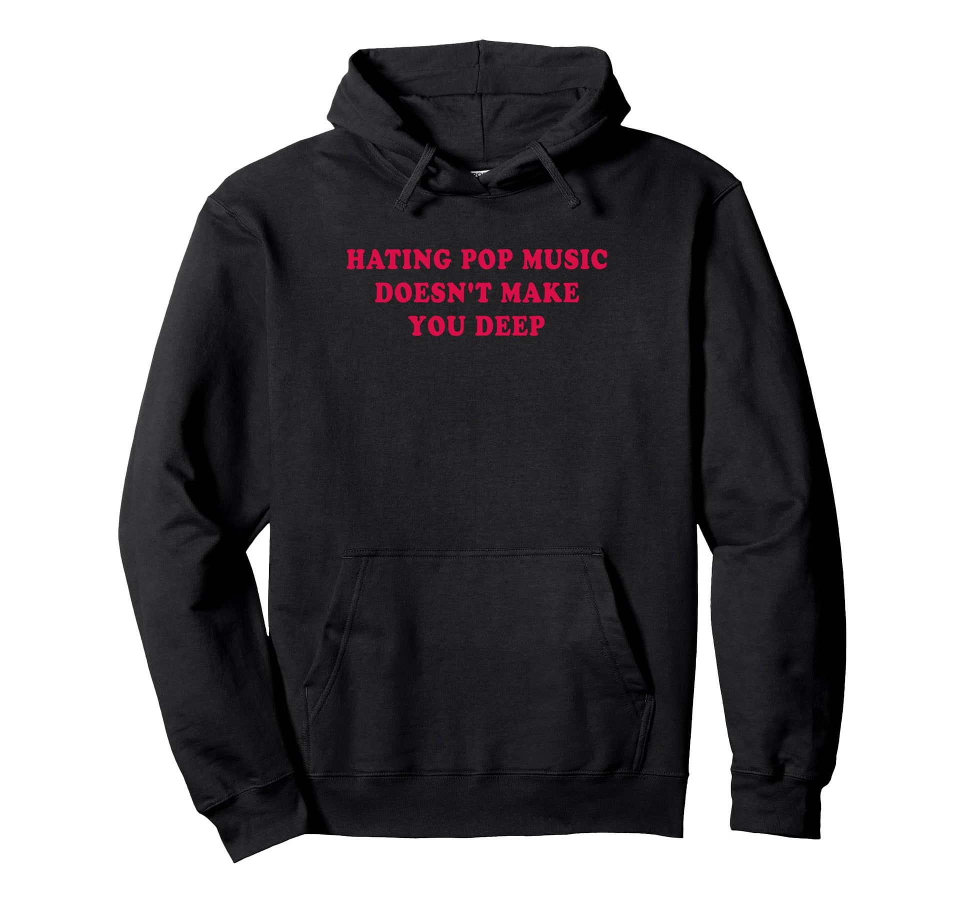 Hating Pop Music Doesnt Make You Deep Funny Hoodie - Graphic Print Unisex - T-Shirt, Sweatshirt, Hoodie