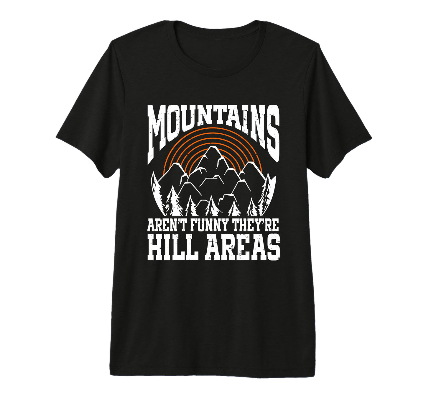 Mountains Arent Funny Theyre Hill Areas T-Shirt - Unique Graphic Unisex - T-Shirt, Sweatshirt, Hoodie