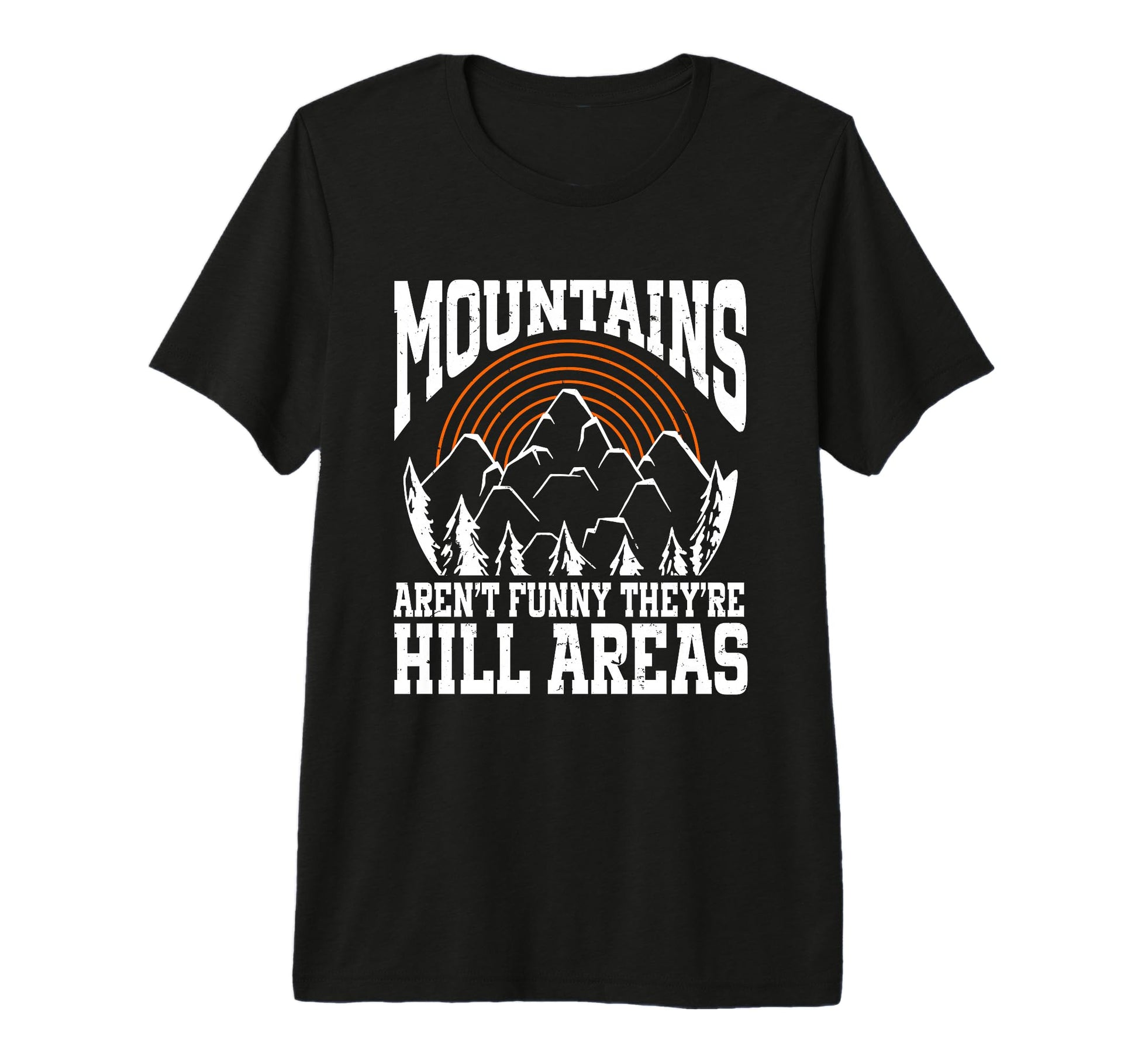 Mountains Arent Funny Theyre Hill Areas T-Shirt - Unique Graphic Unisex - T-Shirt, Sweatshirt, Hoodie
