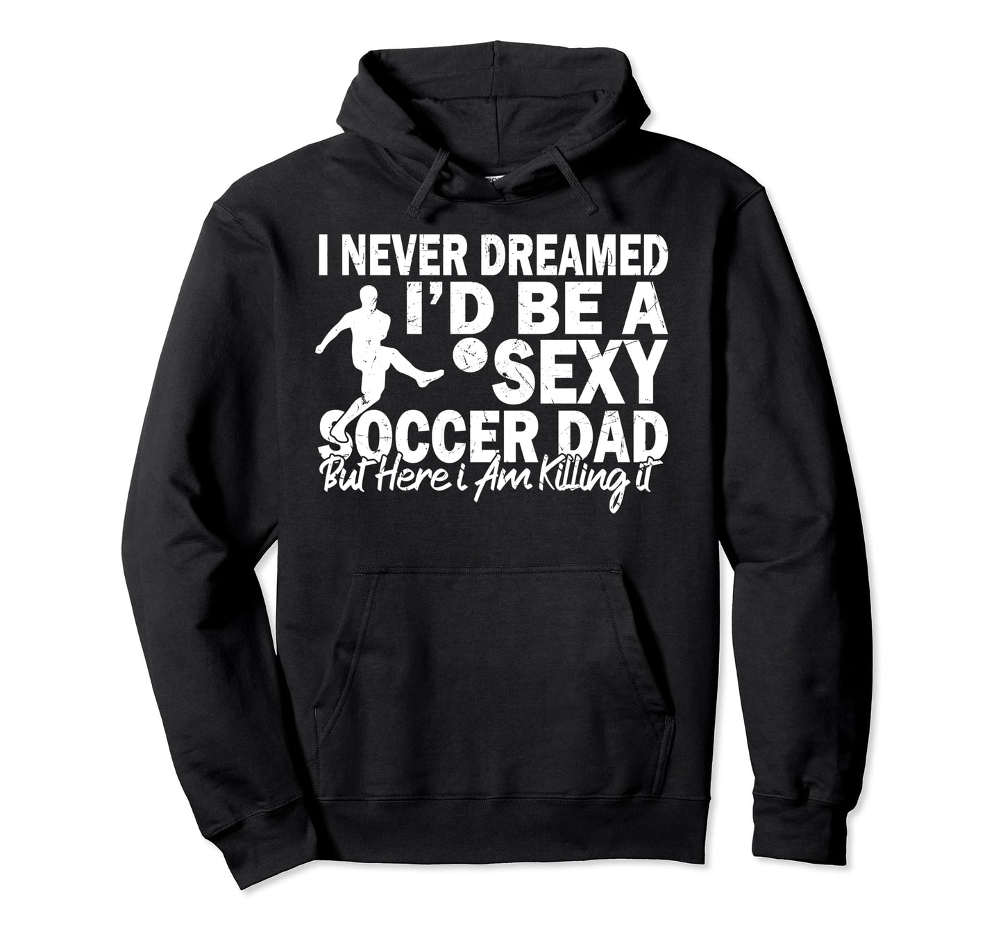 I Never Dreamed Id Be Sexy Soccer Dad Hoodie - Unique Graphic Men Women - T-Shirt, Sweatshirt, Hoodie