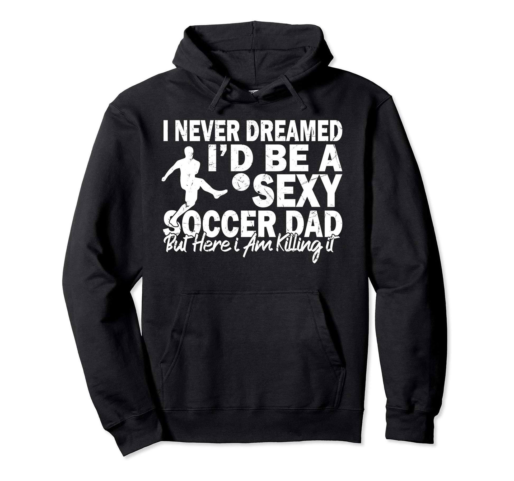 I Never Dreamed Id Be Sexy Soccer Dad Hoodie - Unique Graphic Men Women - T-Shirt, Sweatshirt, Hoodie