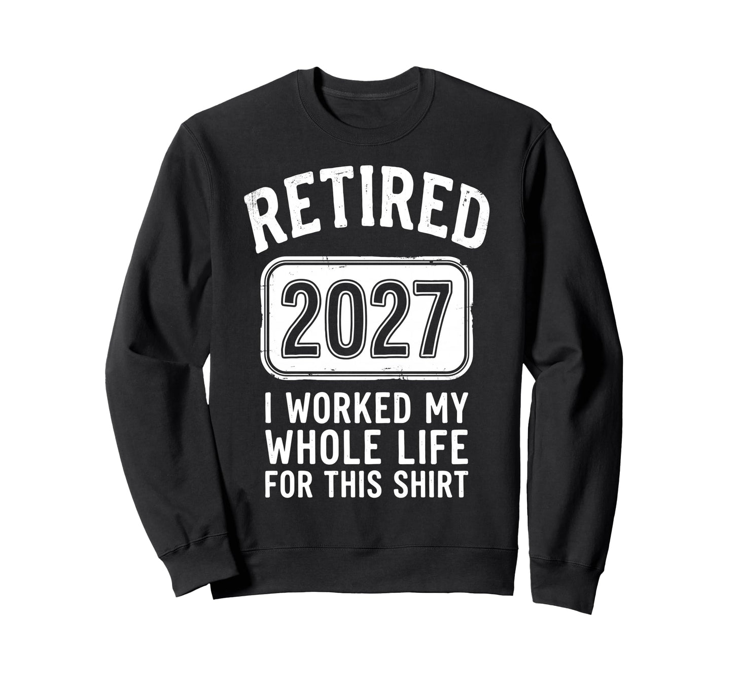 Retired 2027 I Worked My Whole Life Sweatshirt - Minimalist Print Unisex - T-Shirt, Sweatshirt, Hoodie
