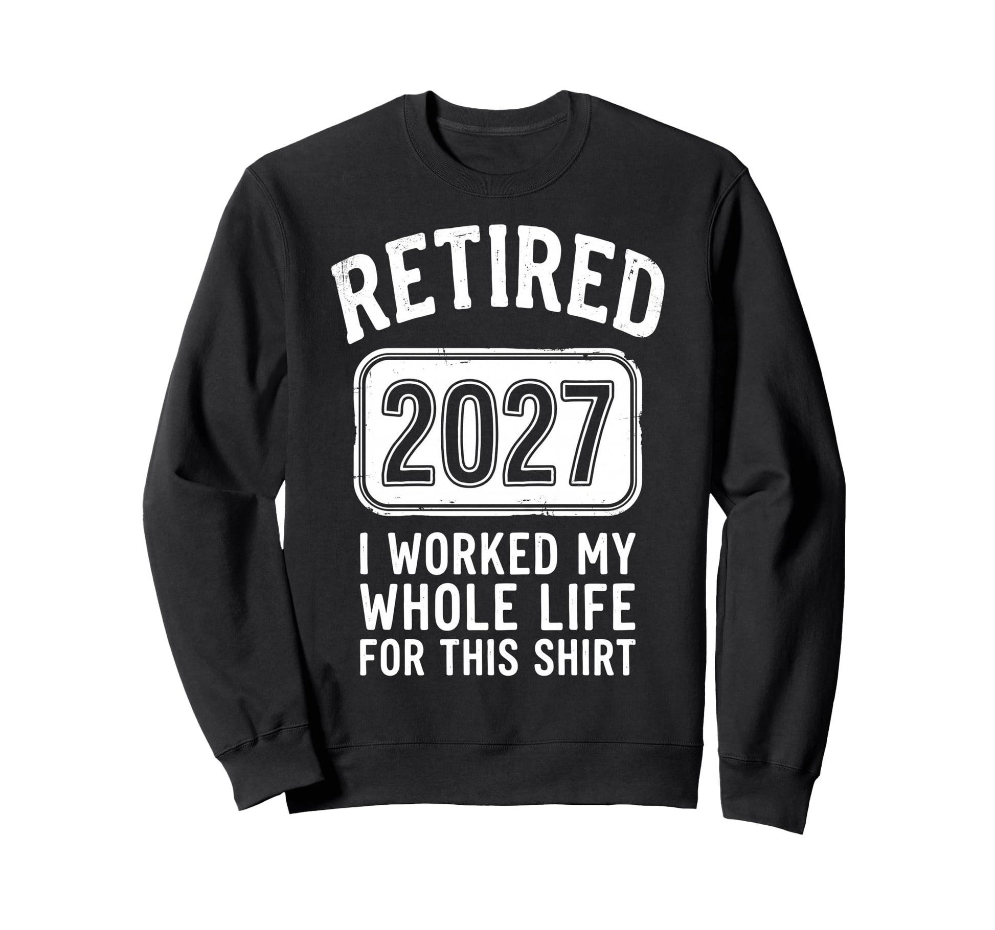 Retired 2027 I Worked My Whole Life Sweatshirt - Minimalist Print Unisex - T-Shirt, Sweatshirt, Hoodie