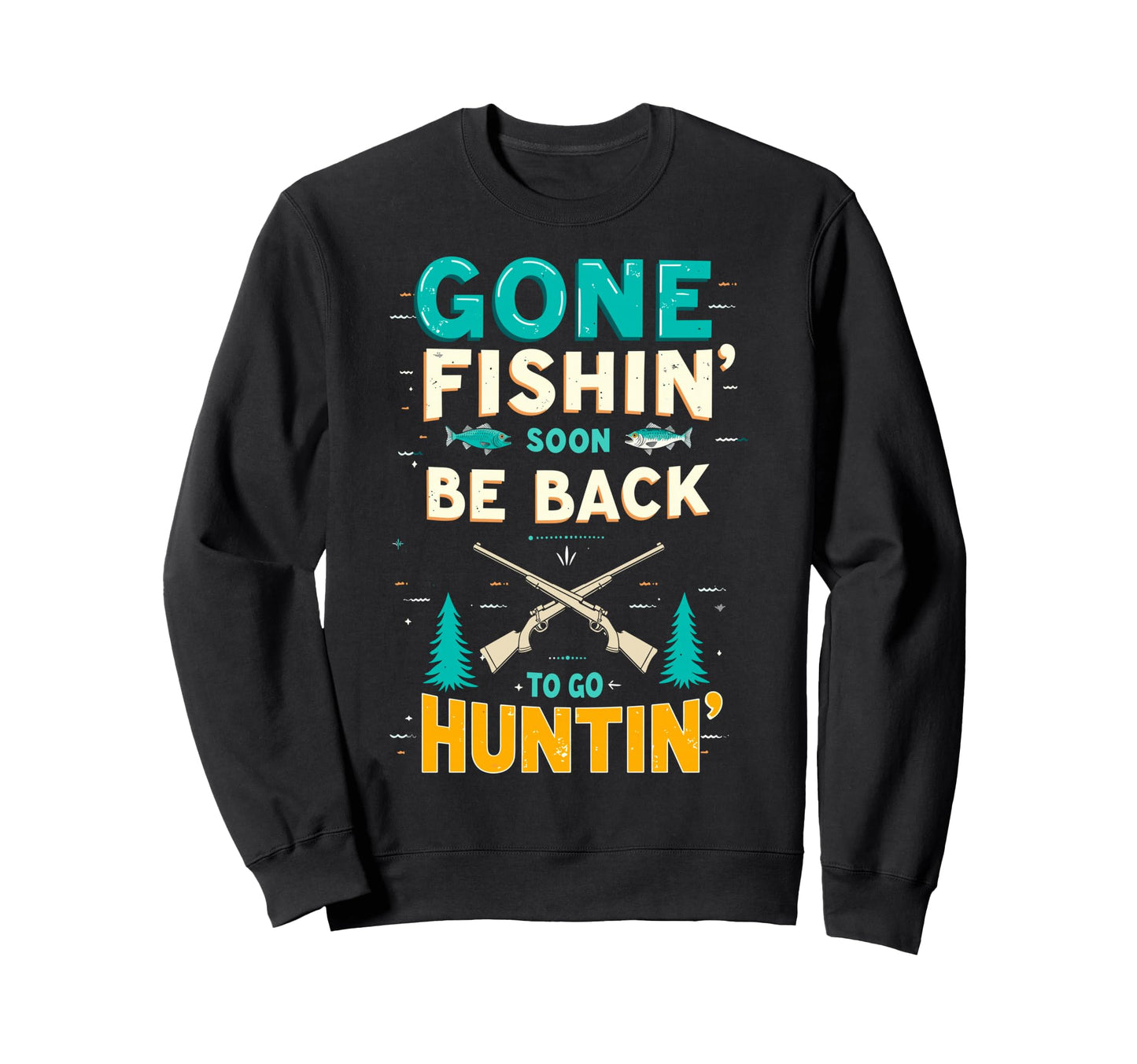 Gone Fishin Be Back Soon To Go Huntin Sweatshirt - Custom Art Print Unisex - T-Shirt, Sweatshirt, Hoodie