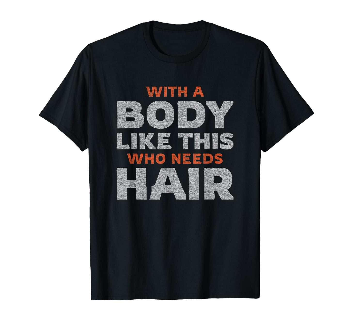 Funny Bald Guy Body Like This Who Needs T-Shirt - Trendy Graphic Men Women - T-Shirt, Sweatshirt, Hoodie