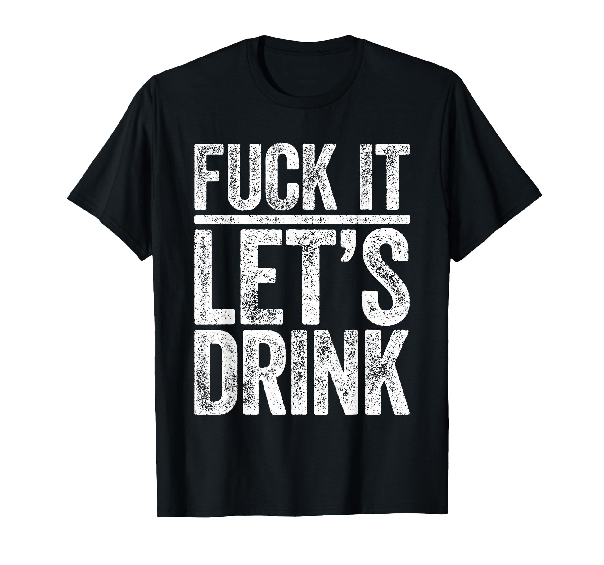 Fuck It Lets Drink Funny Drinking T-Shirt - Streetwear Style Men Women - T-Shirt, Sweatshirt, Hoodie