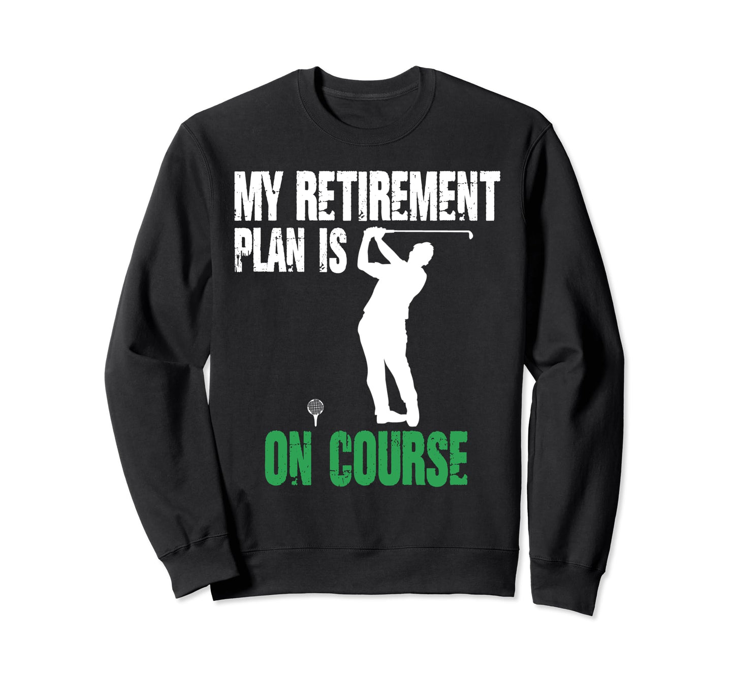Retirement Plan Course Golf Funny Sweatshirt - Graphic Print Men Women - T-Shirt, Sweatshirt, Hoodie