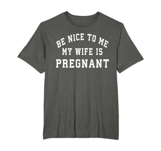 Be Nice To Me My Wife Is Pregnant T-Shirt - Casual Everyday Wear Men Women - T-Shirt, Sweatshirt, Hoodie