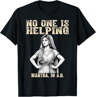 No One is Helping Martha 30 AD Funny Christian Sarcasm T-Shirt Unisex T-shirt, Sweatshirt, Hoodie, Long Sleeve Tee - T-Shirt, Sweatshirt, Hoodie