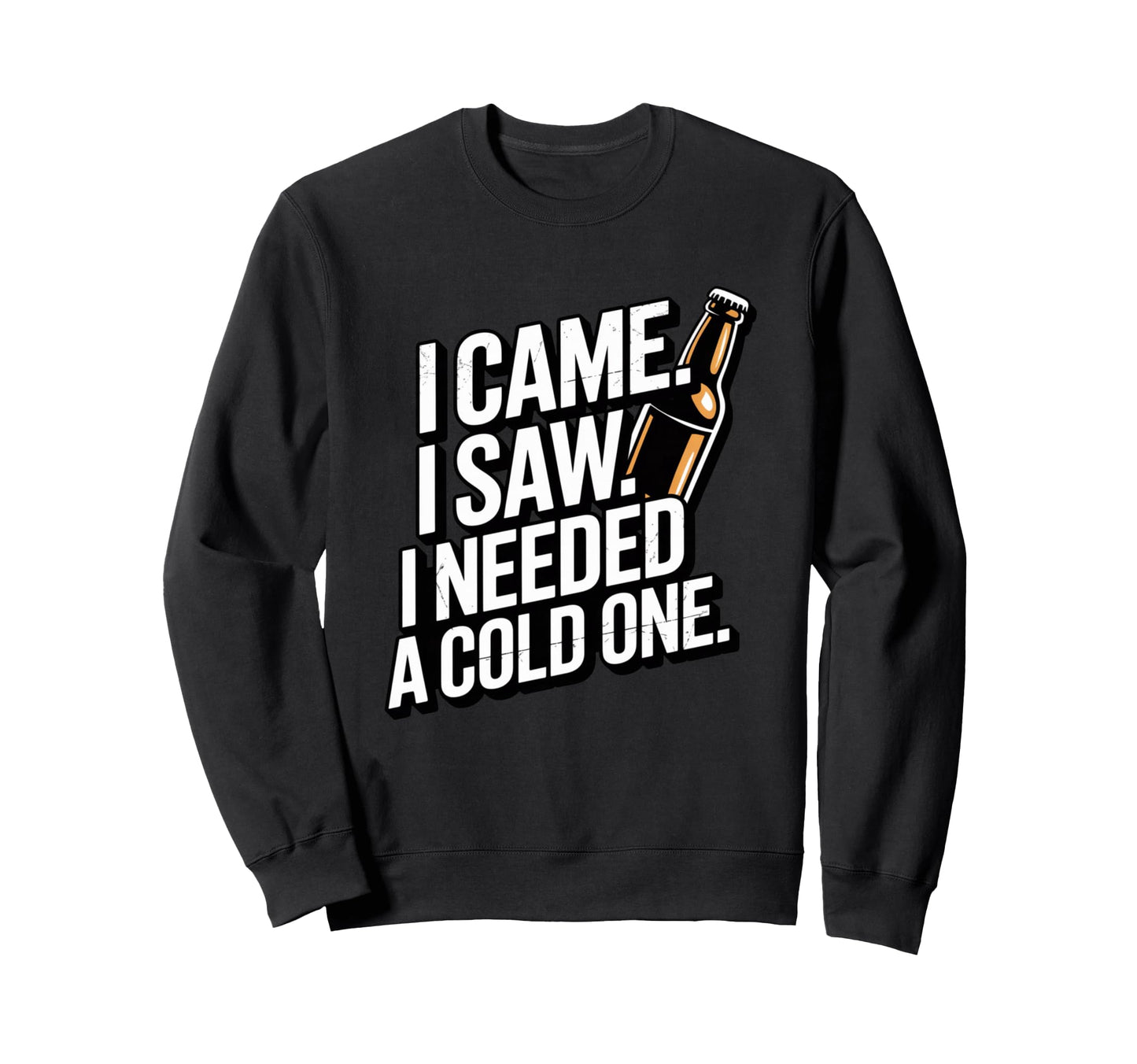 I Came I Saw I Needed Cold One Funny Sweatshirt - Unique Graphic Unisex - T-Shirt, Sweatshirt, Hoodie
