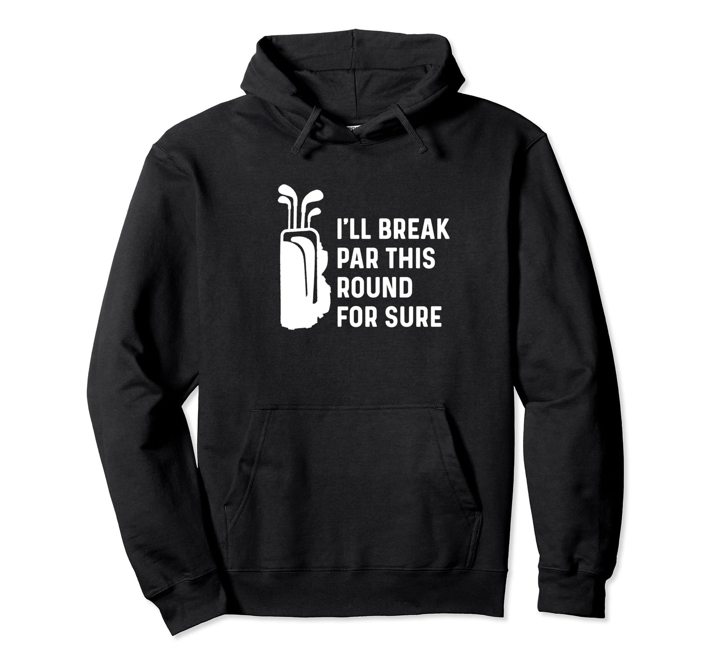 Ill Break Par This Round Sure Funny Golf Hoodie - Trendy Graphic Men Women - T-Shirt, Sweatshirt, Hoodie