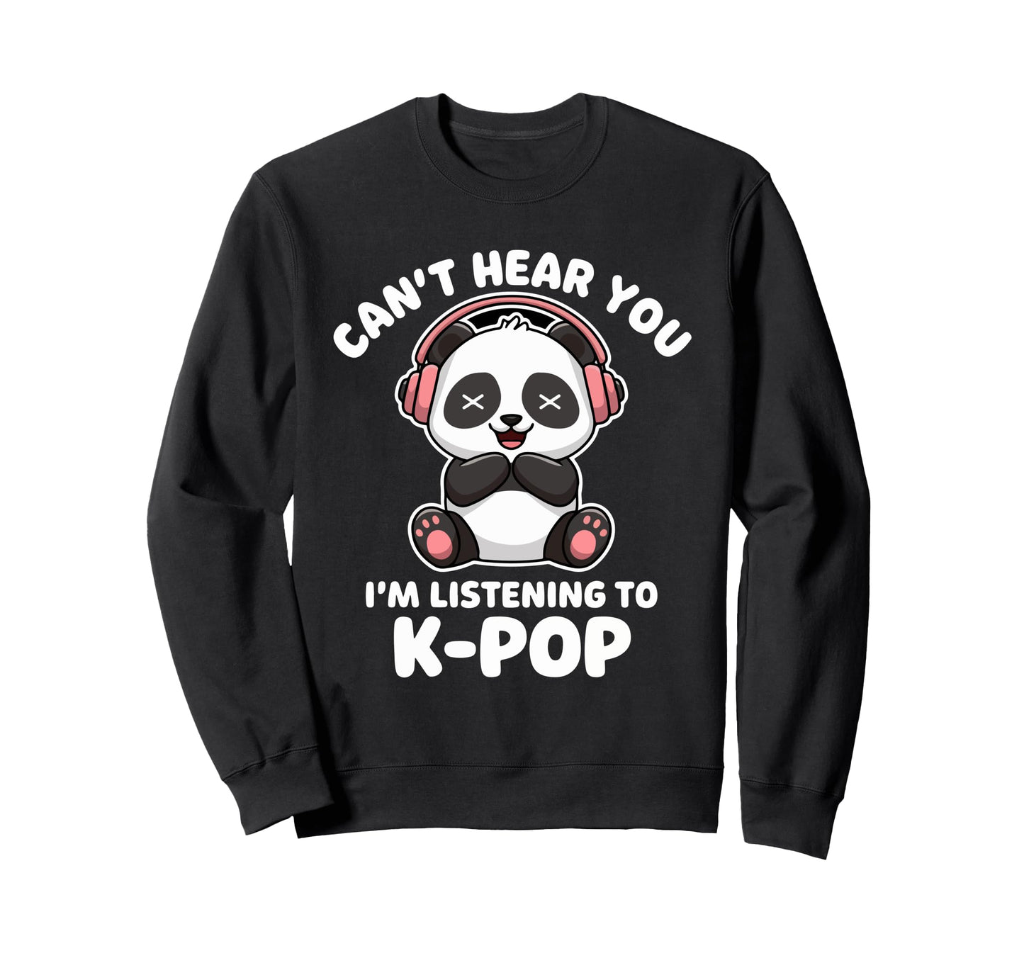 Cant Hear You K Pop Panda Music Lovers Sweatshirt - Novelty Apparel Unisex - T-Shirt, Sweatshirt, Hoodie