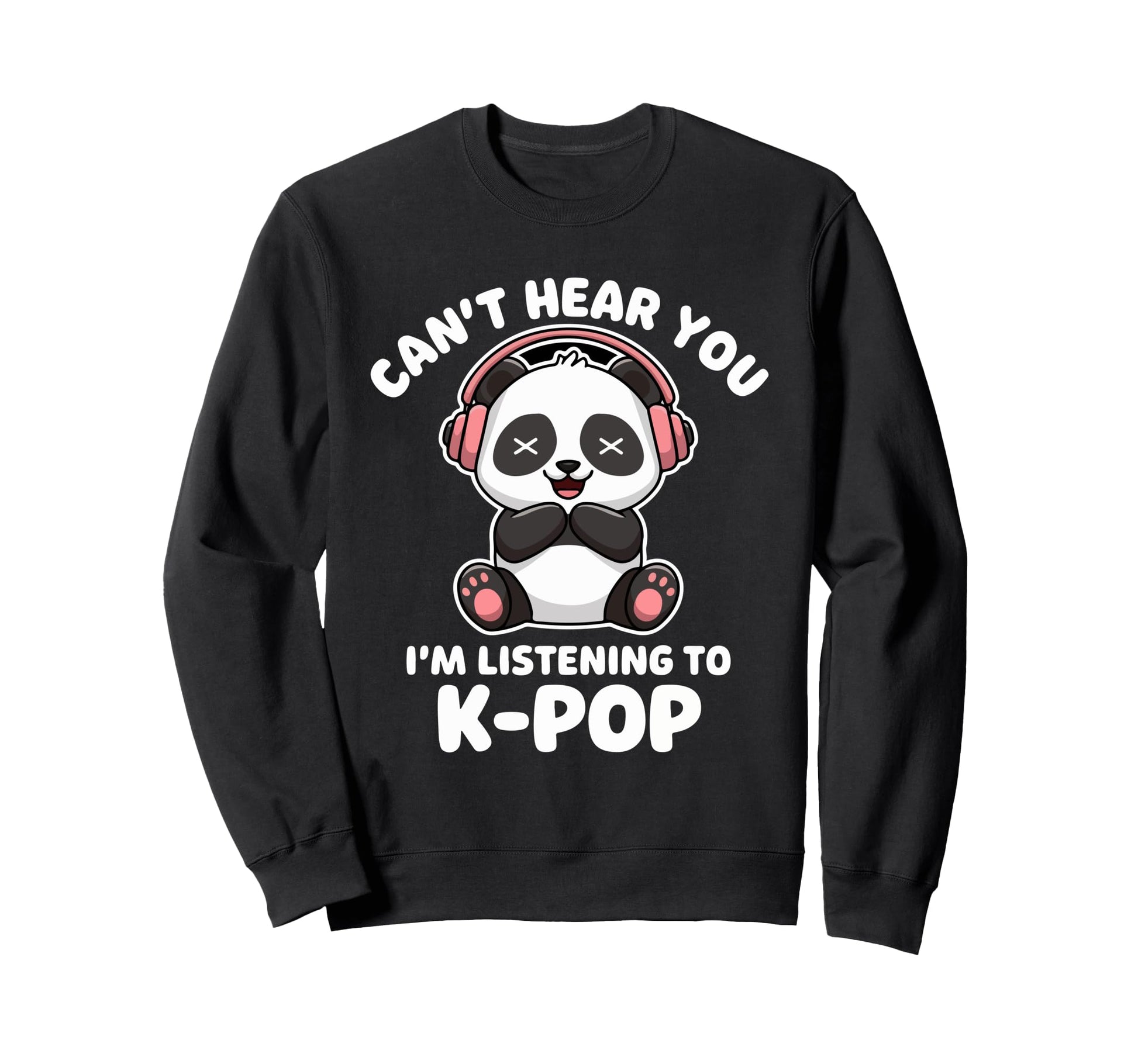 Cant Hear You K Pop Panda Music Lovers Sweatshirt - Novelty Apparel Unisex - T-Shirt, Sweatshirt, Hoodie