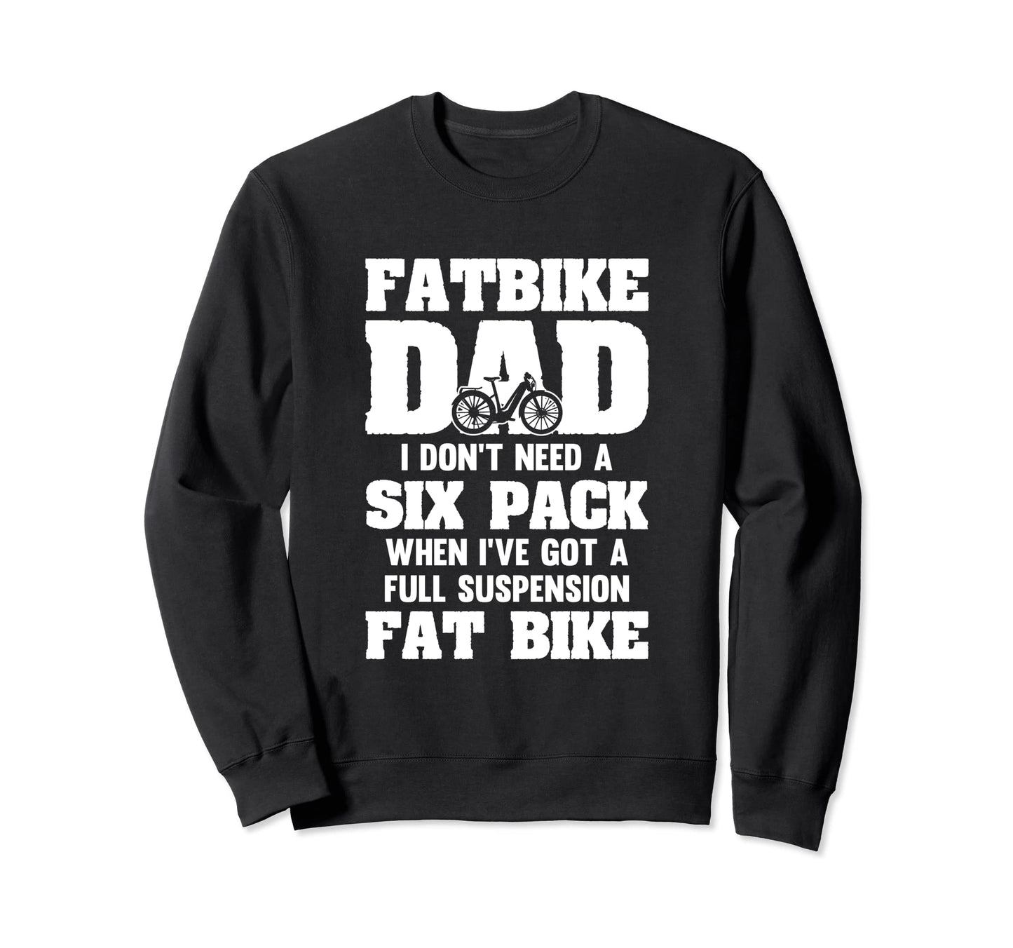 Fatbike Dad Dont Need Six Pack Got Sweatshirt - Trendy Graphic Men Women - T-Shirt, Sweatshirt, Hoodie