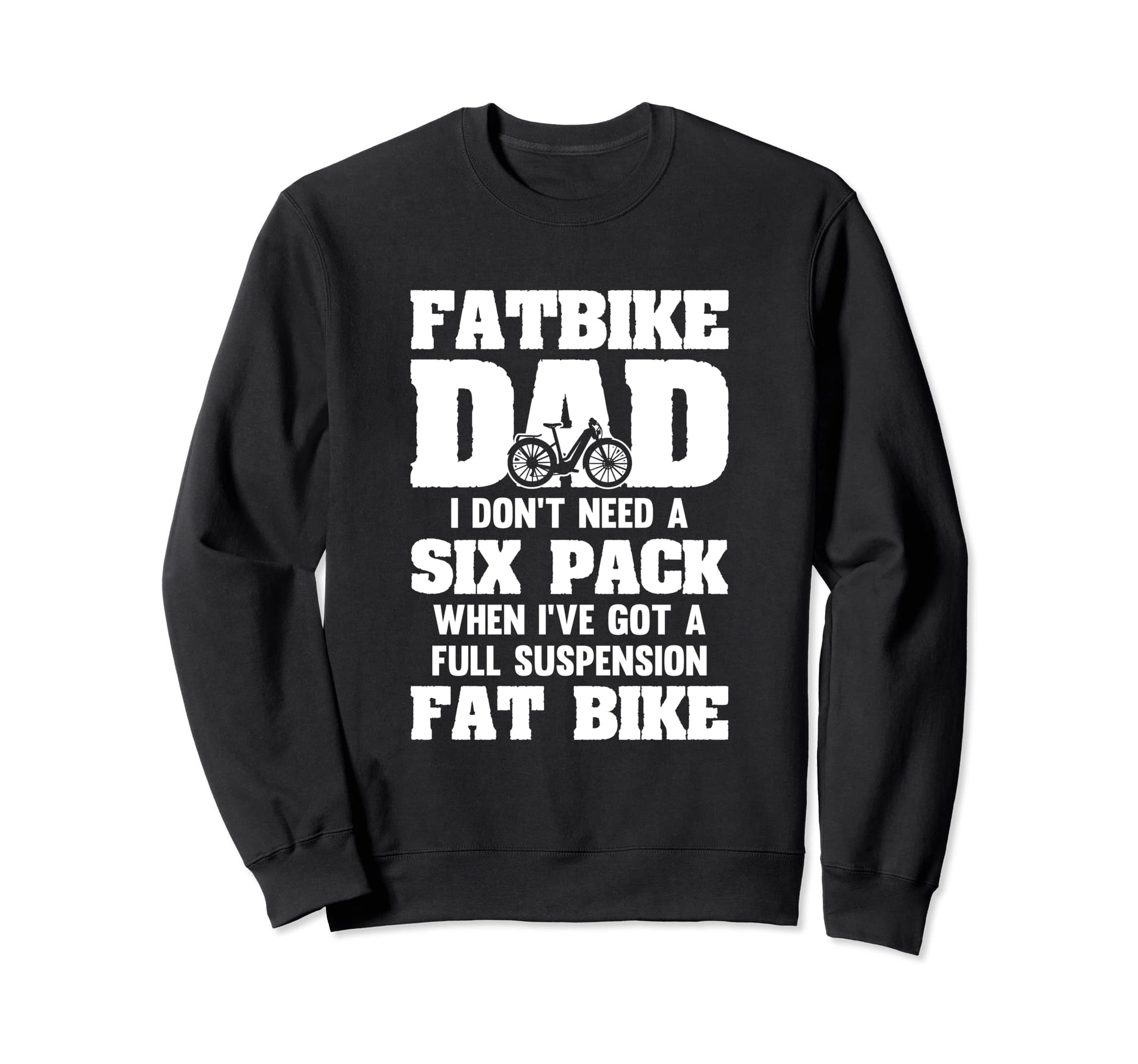 Fatbike Dad Dont Need Six Pack Got Sweatshirt - Trendy Graphic Men Women - T-Shirt, Sweatshirt, Hoodie
