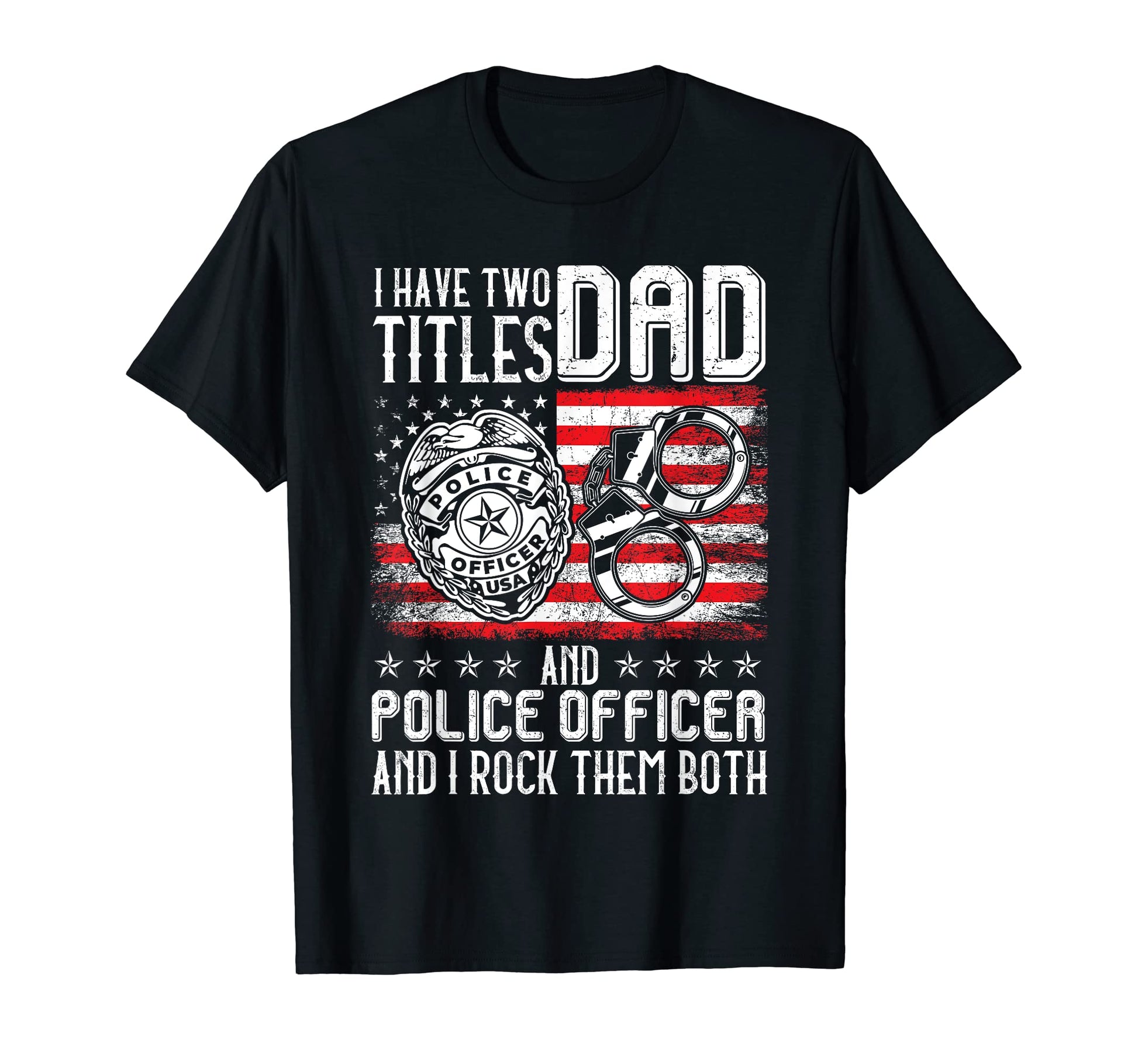 I Have Titles Dad Police Officer T-Shirt - Casual Everyday Wear Unisex - T-Shirt, Sweatshirt, Hoodie