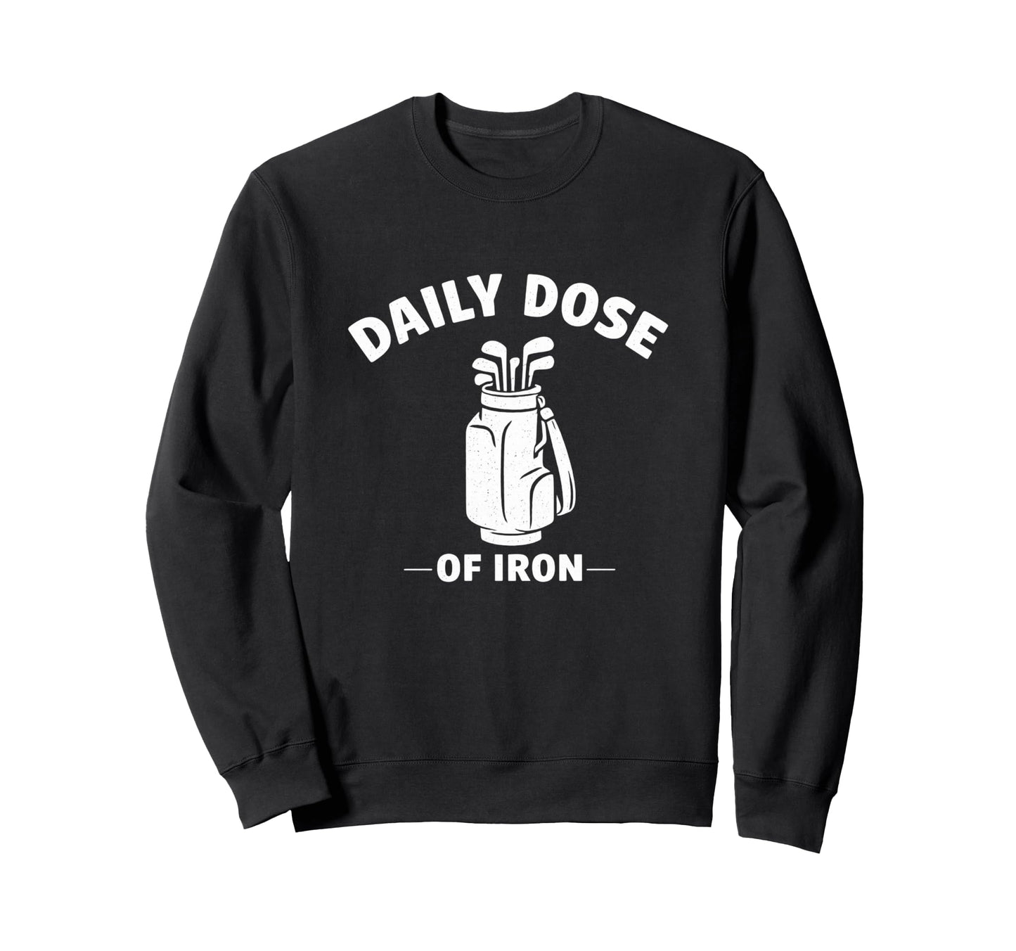 Daily Dose Iron Funny Ironic Golf Sweatshirt - Novelty Apparel for Adults - T-Shirt, Sweatshirt, Hoodie