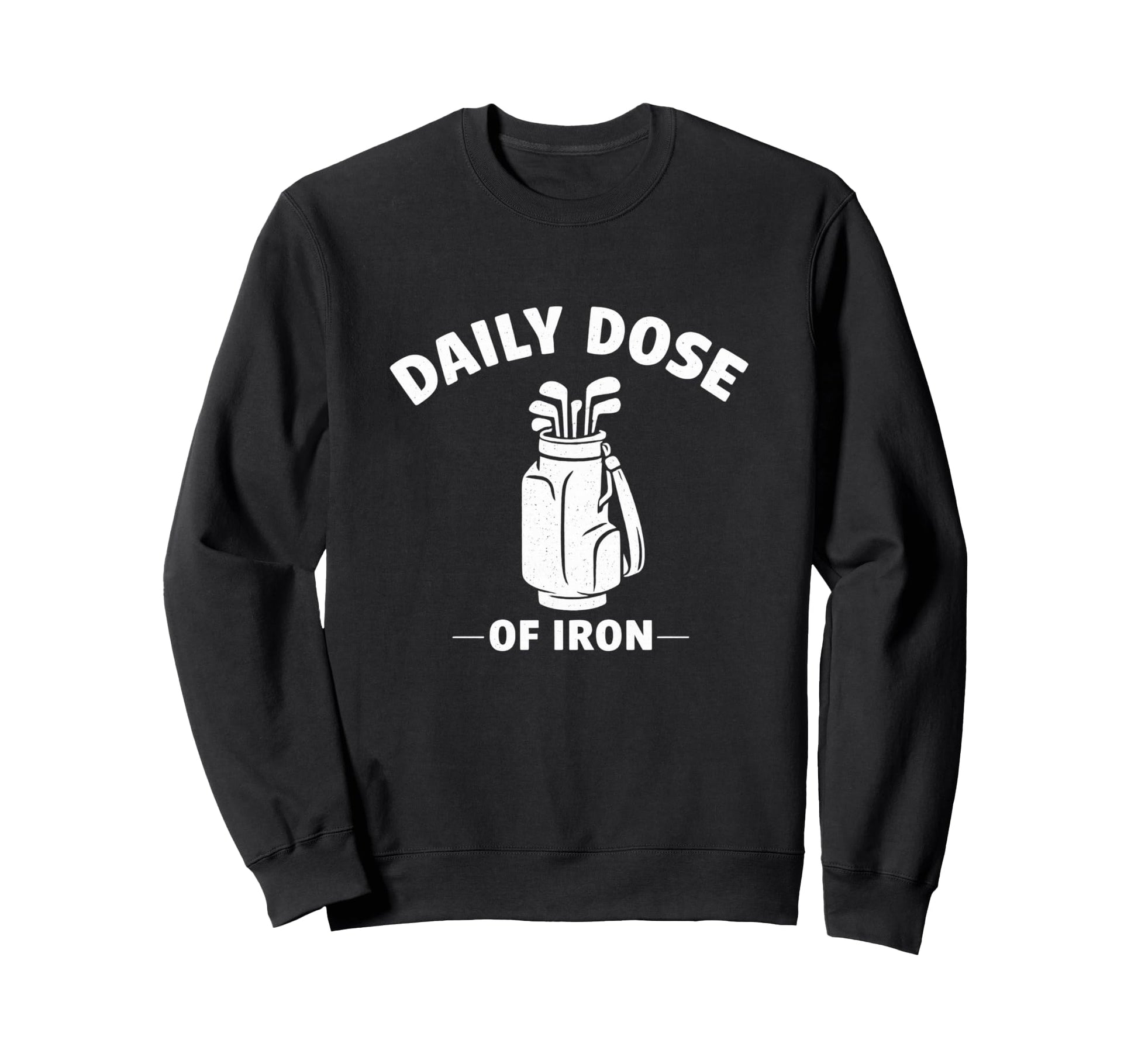 Daily Dose Iron Funny Ironic Golf Sweatshirt - Novelty Apparel for Adults - T-Shirt, Sweatshirt, Hoodie