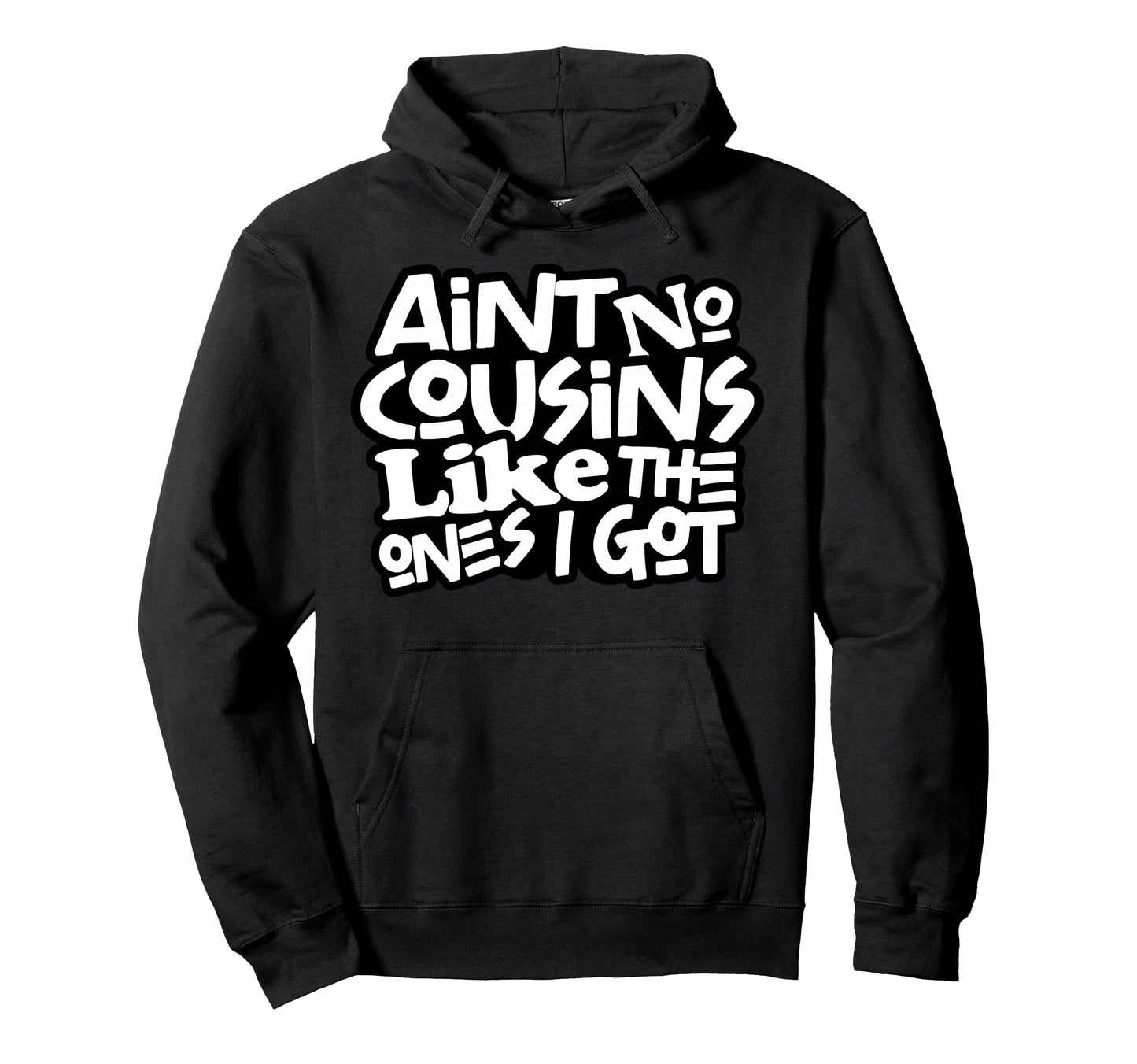 Funny Aint No Cousins Like Ones I Got Hoodie - Trendy Graphic Unisex - T-Shirt, Sweatshirt, Hoodie