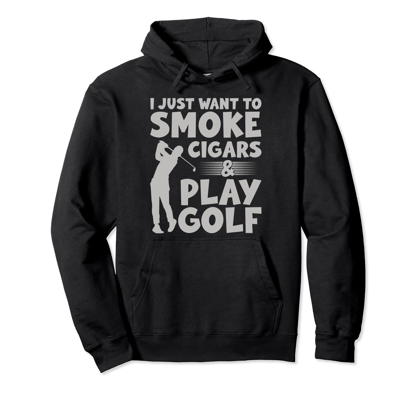 I Just Want To Smoke Cigars And Play Golf Hoodie - Trendy Graphic Unisex - T-Shirt, Sweatshirt, Hoodie