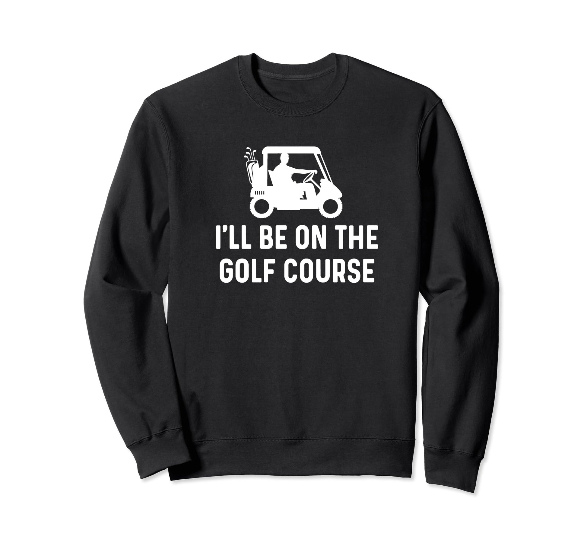 Ill Be Golf Course Funny Golf Dad Sweatshirt - Trendy Graphic Men Women - T-Shirt, Sweatshirt, Hoodie