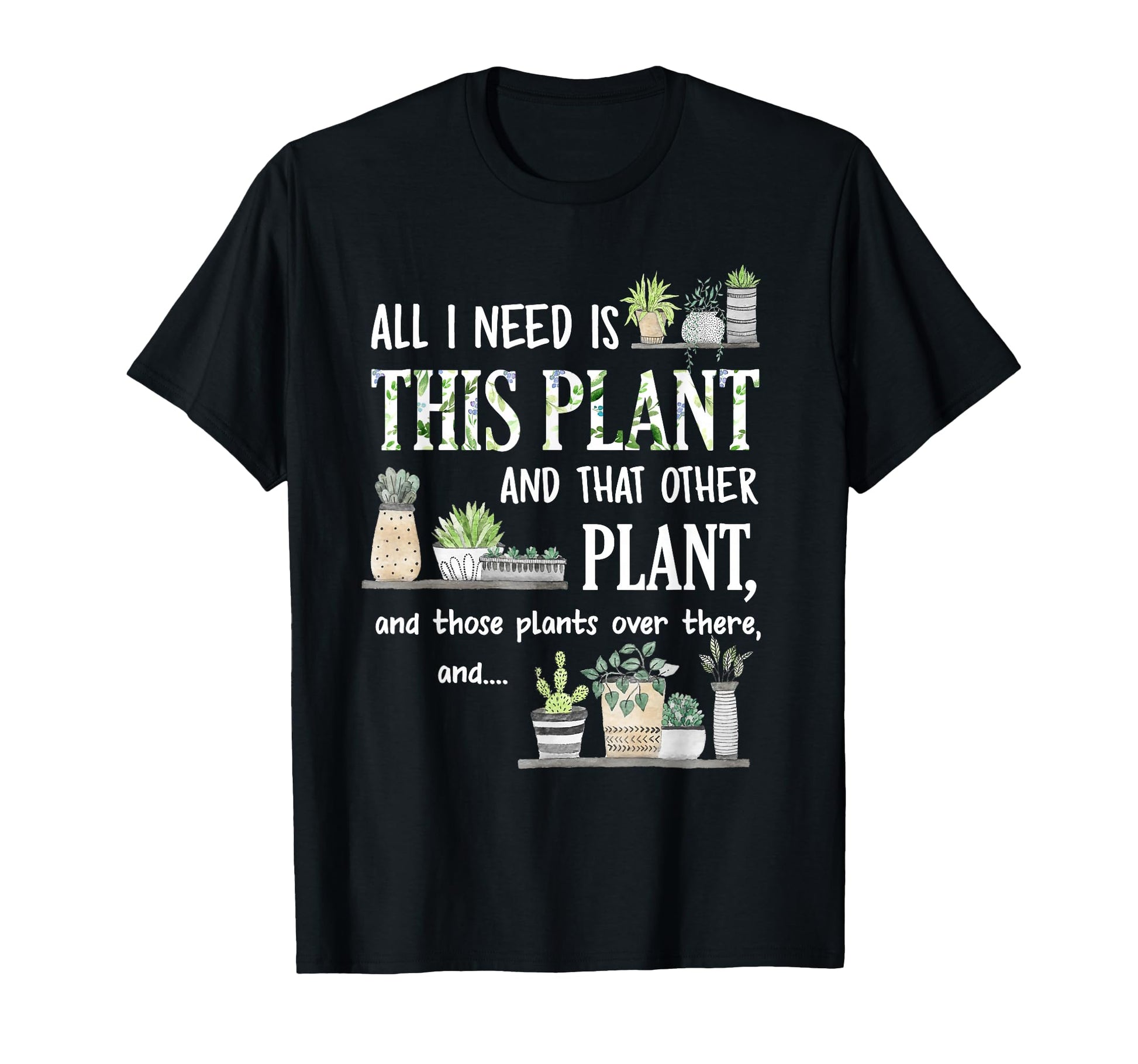 All I Need Is This Plant And That T-Shirt - Casual Everyday Wear Unisex - T-Shirt, Sweatshirt, Hoodie