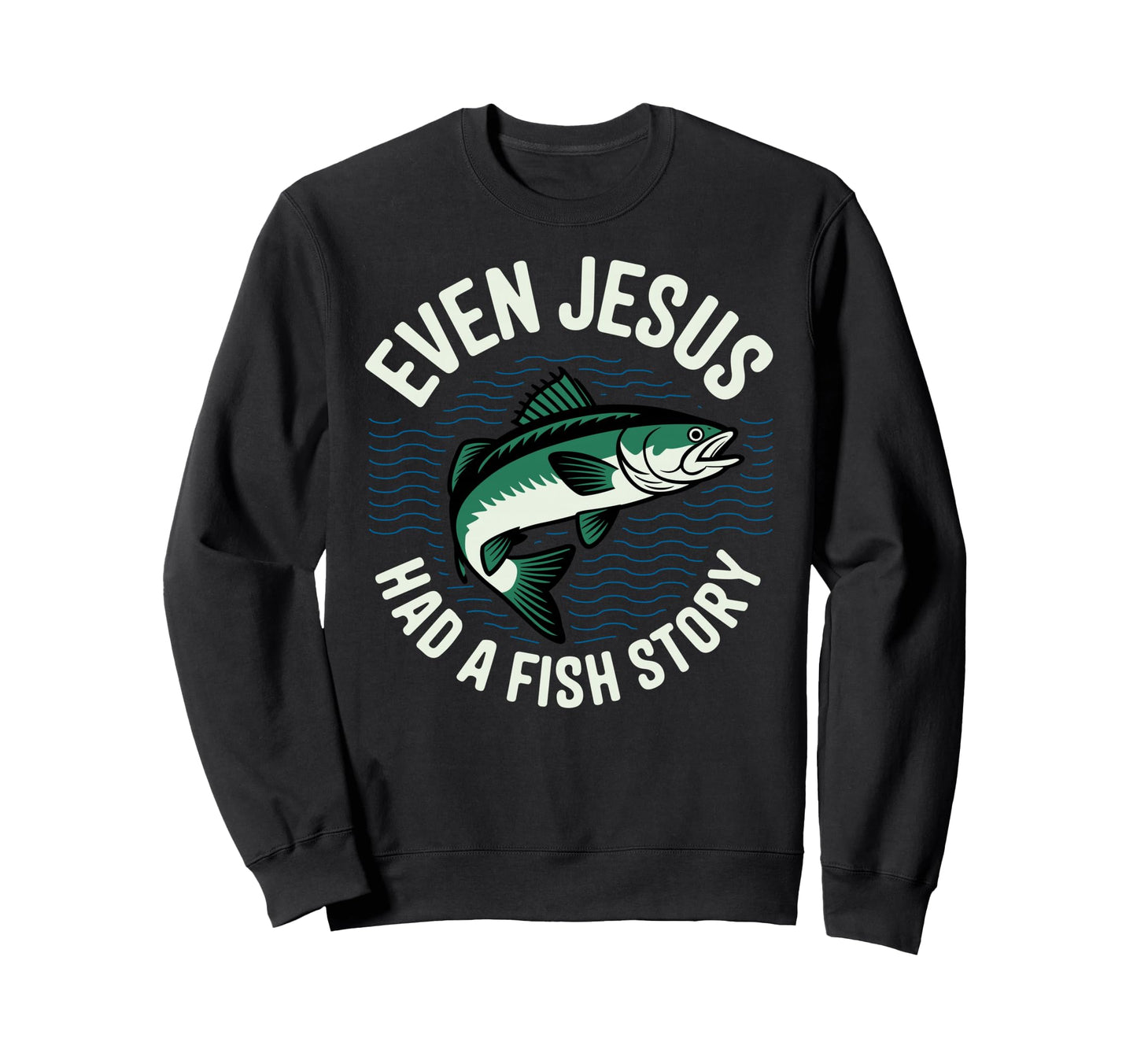Even Jesus Had Fish Story Sweatshirt - Casual Everyday Wear Men Women - T-Shirt, Sweatshirt, Hoodie