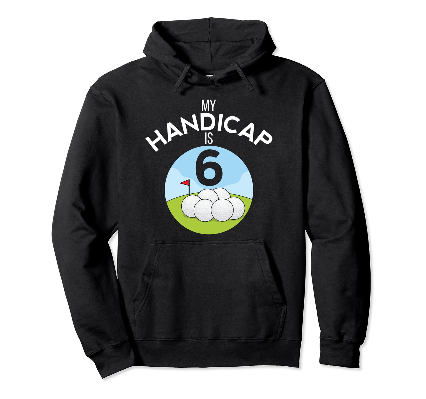 Funny Golf My Handicap Is 6 Golfing Dad Hoodie - Novelty Apparel Men Women - T-Shirt, Sweatshirt, Hoodie