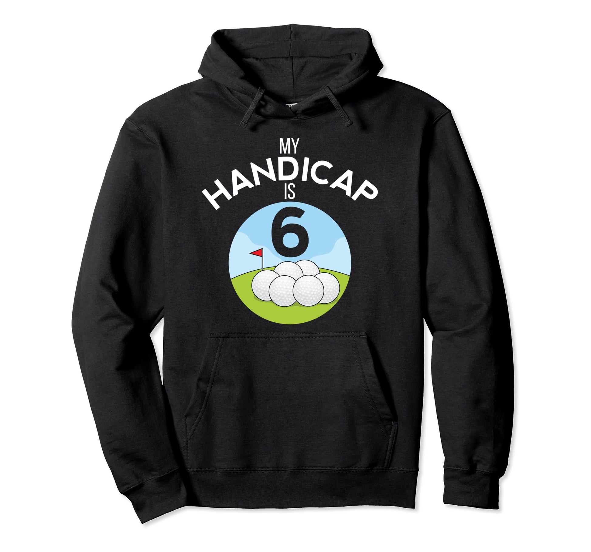 Funny Golf My Handicap Is 6 Golfing Dad Hoodie - Novelty Apparel Men Women - T-Shirt, Sweatshirt, Hoodie