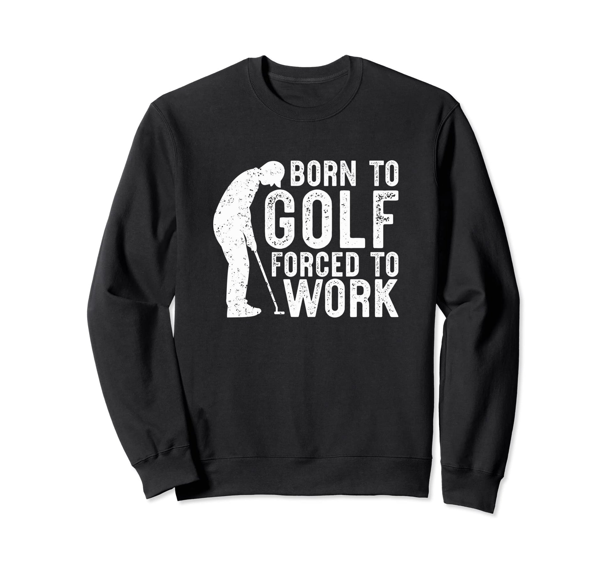 Born To Golf Forced To Work Funny Golf Sweatshirt - Graphic Print Unisex - T-Shirt, Sweatshirt, Hoodie