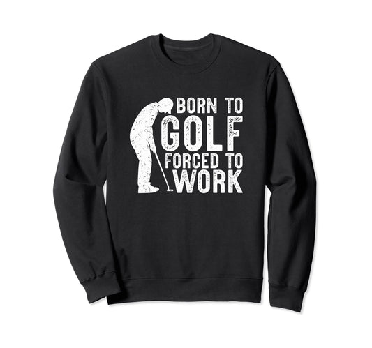 Born To Golf Forced To Work Funny Golf Sweatshirt - Graphic Print Unisex - T-Shirt, Sweatshirt, Hoodie