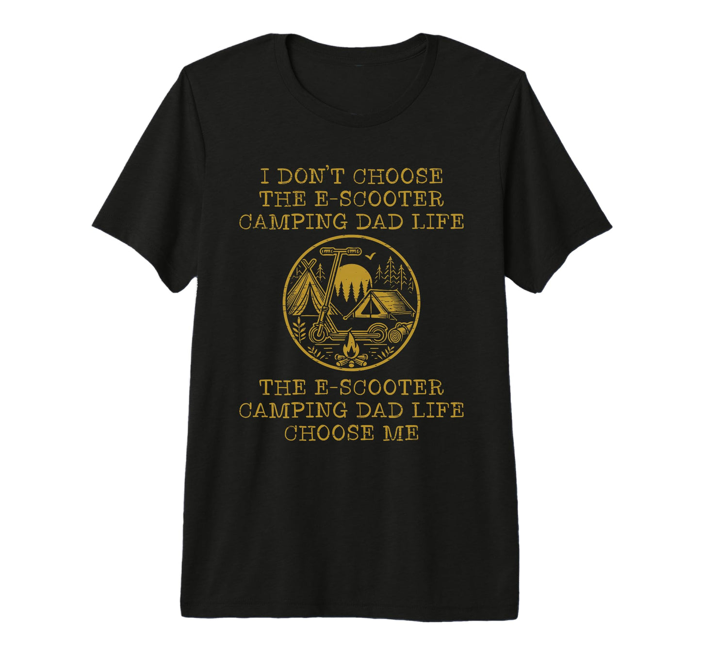 I Dont Choose E Scooter Camping Dad T-Shirt - Casual Everyday Wear Unisex - T-Shirt, Sweatshirt, Hoodie