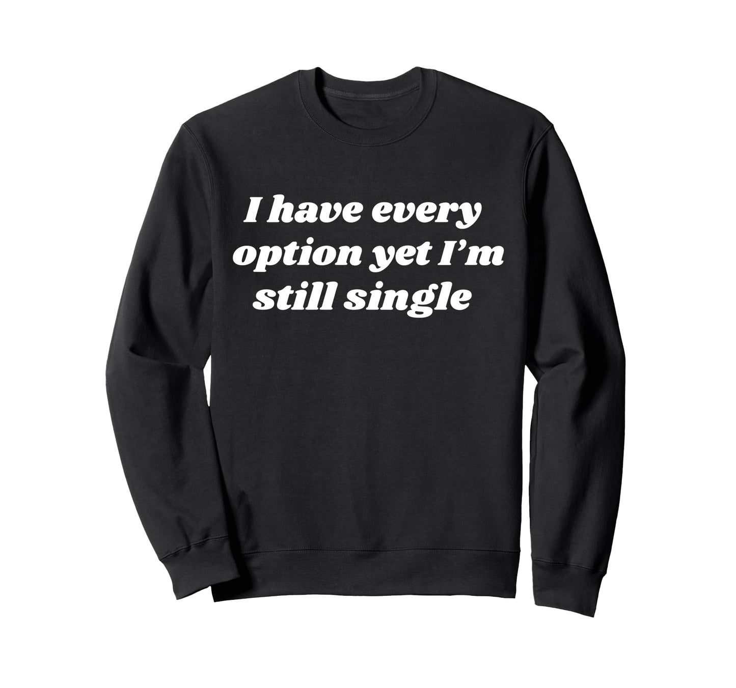 I Have Every Option Yet Im Still Sweatshirt - Fun Novelty Design Unisex - T-Shirt, Sweatshirt, Hoodie