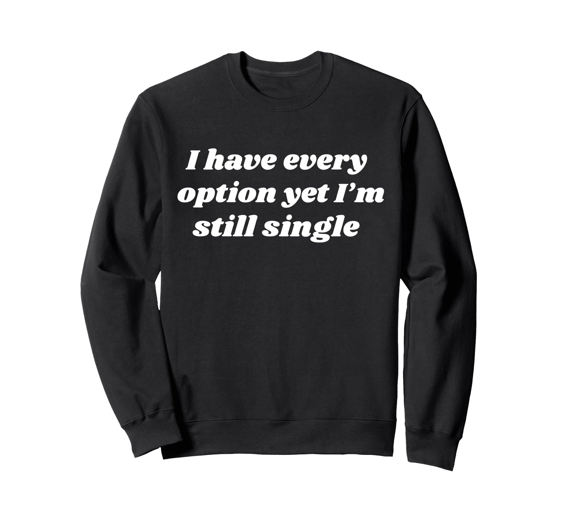 I Have Every Option Yet Im Still Sweatshirt - Fun Novelty Design Unisex - T-Shirt, Sweatshirt, Hoodie