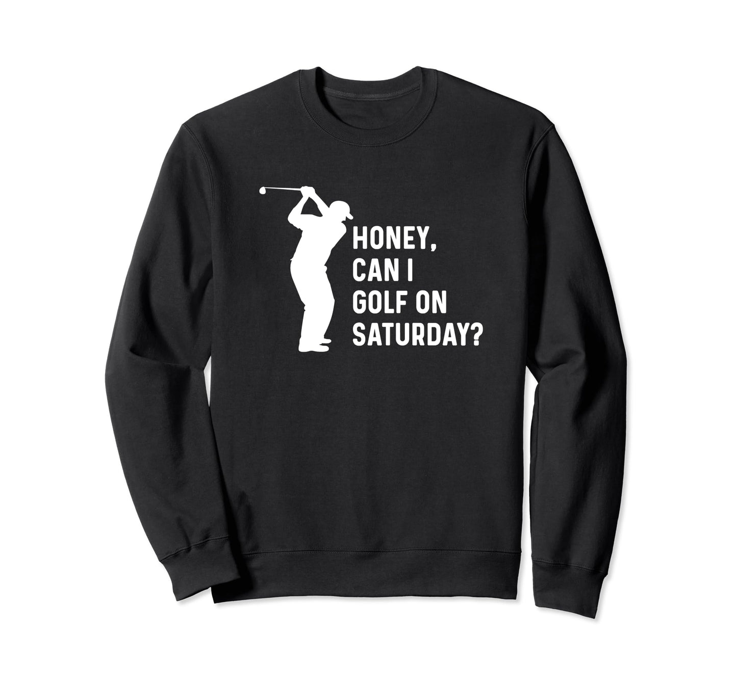 Honey Can I Golf Saturday Funny Sweatshirt - Novelty Apparel Men Women - T-Shirt, Sweatshirt, Hoodie