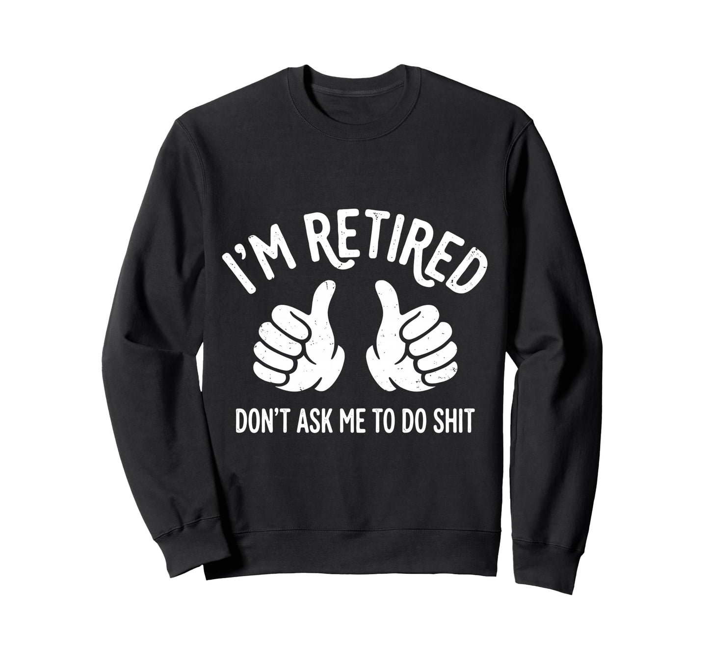 Funny Retirement Im Retired Dont Sweatshirt - Custom Art Print Men Women - T-Shirt, Sweatshirt, Hoodie