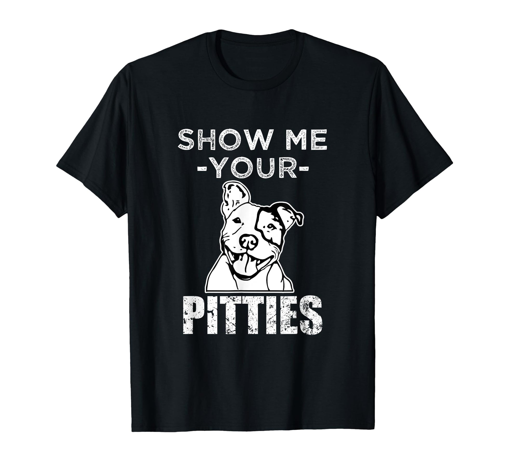 Funny Pitbull Gift Show Me Your T-Shirt - Casual Everyday Wear Men Women - T-Shirt, Sweatshirt, Hoodie