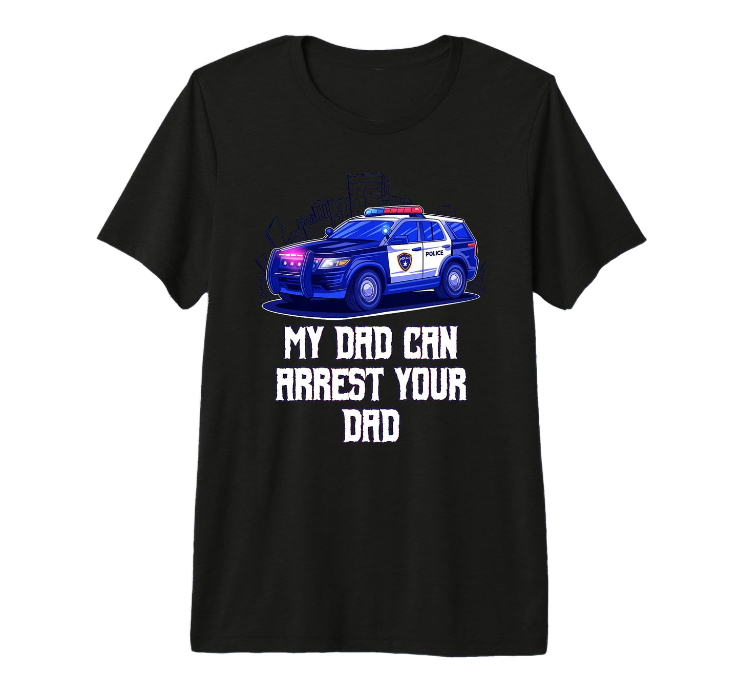 My Dad Can Arrest Your Dad Sarcastic T-Shirt - Fun Novelty Design Unisex - T-Shirt, Sweatshirt, Hoodie