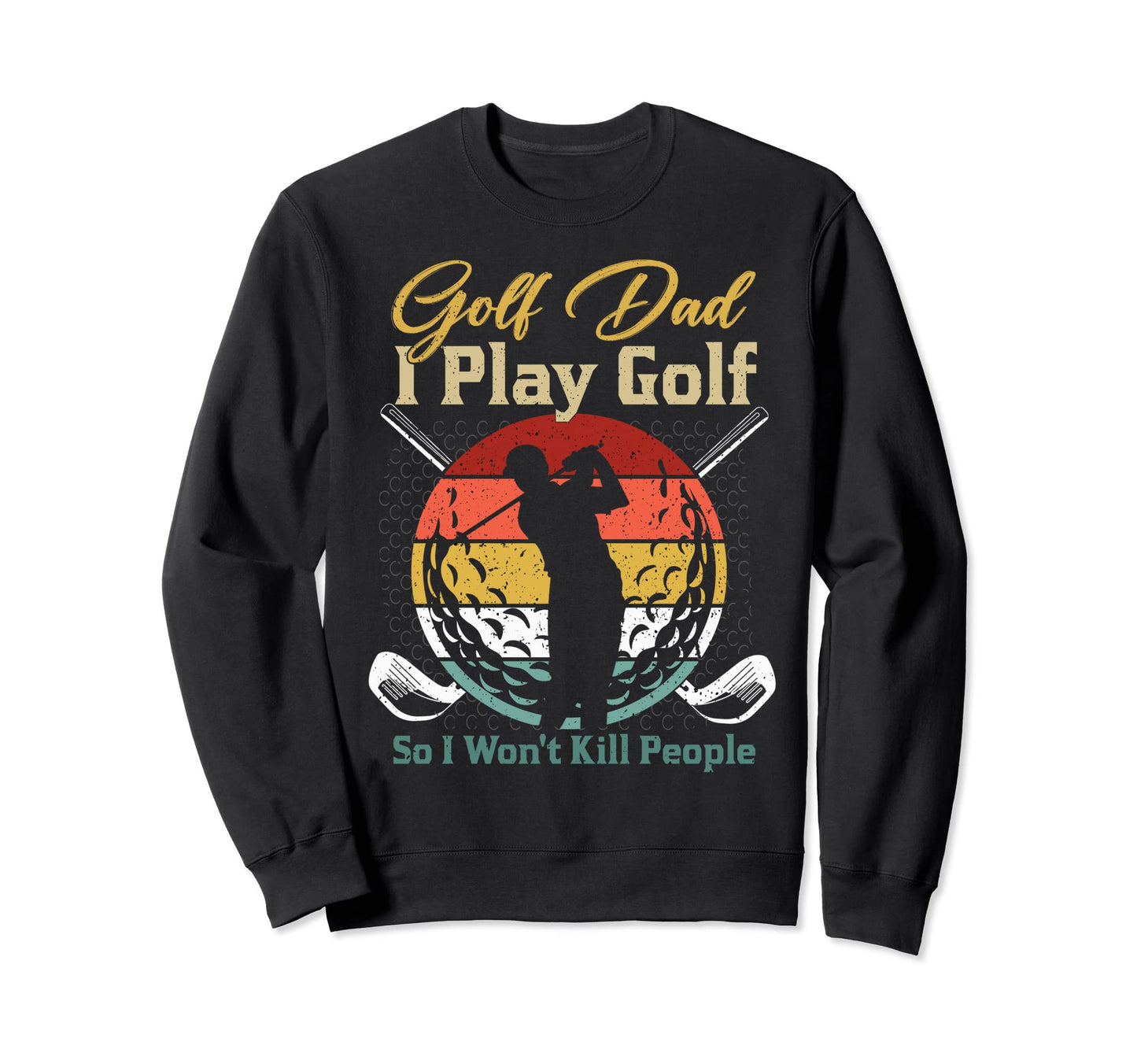 Golf Dad I Play Golf Golf Player Sweatshirt - Fun Novelty Design Men Women - T-Shirt, Sweatshirt, Hoodie