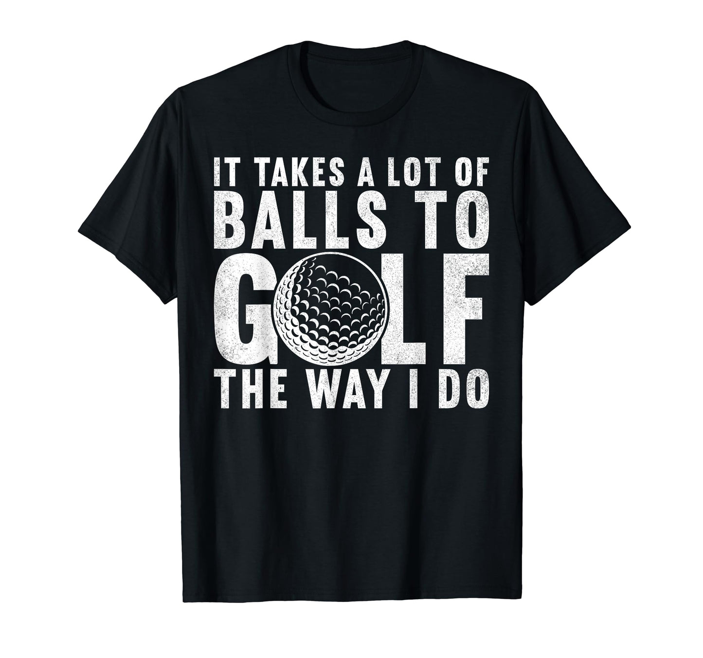 It Takes Lot Balls To Golf Way I T-Shirt - Casual Everyday Wear for Adults - T-Shirt, Sweatshirt, Hoodie