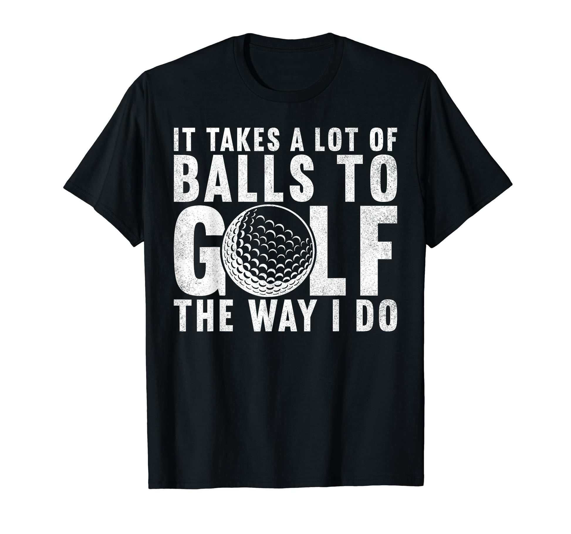 It Takes Lot Balls To Golf Way I T-Shirt - Casual Everyday Wear for Adults - T-Shirt, Sweatshirt, Hoodie