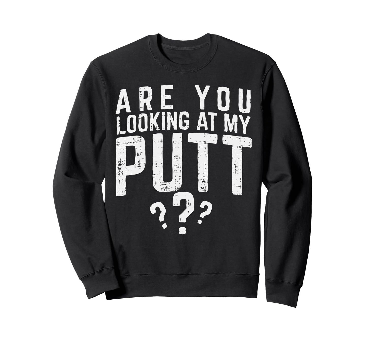 Are You Looking My Putt Golf Sweatshirt - Casual Everyday Wear Unisex - T-Shirt, Sweatshirt, Hoodie
