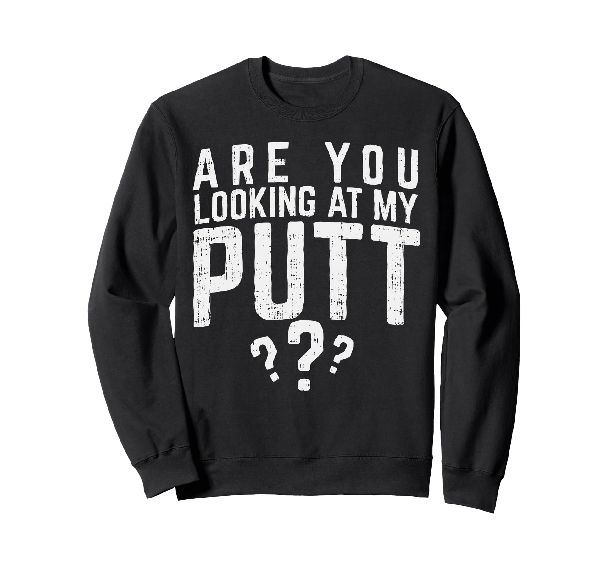 Are You Looking My Putt Golf Sweatshirt - Casual Everyday Wear Unisex - T-Shirt, Sweatshirt, Hoodie