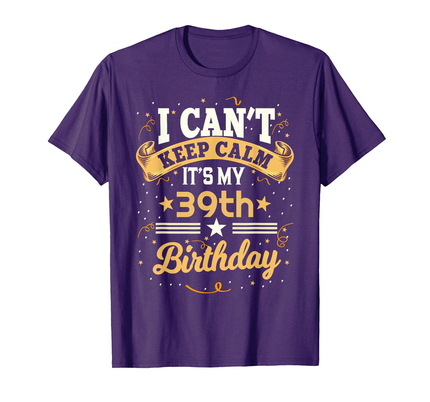 39 Year Old I Cant Keep Calm Its My T-Shirt - Fun Novelty Design Men Women - T-Shirt, Sweatshirt, Hoodie