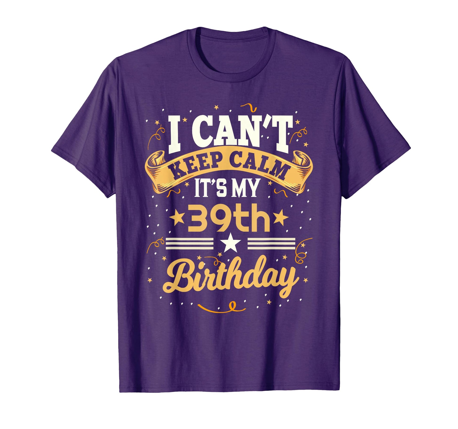 39 Year Old I Cant Keep Calm Its My T-Shirt - Fun Novelty Design Men Women - T-Shirt, Sweatshirt, Hoodie