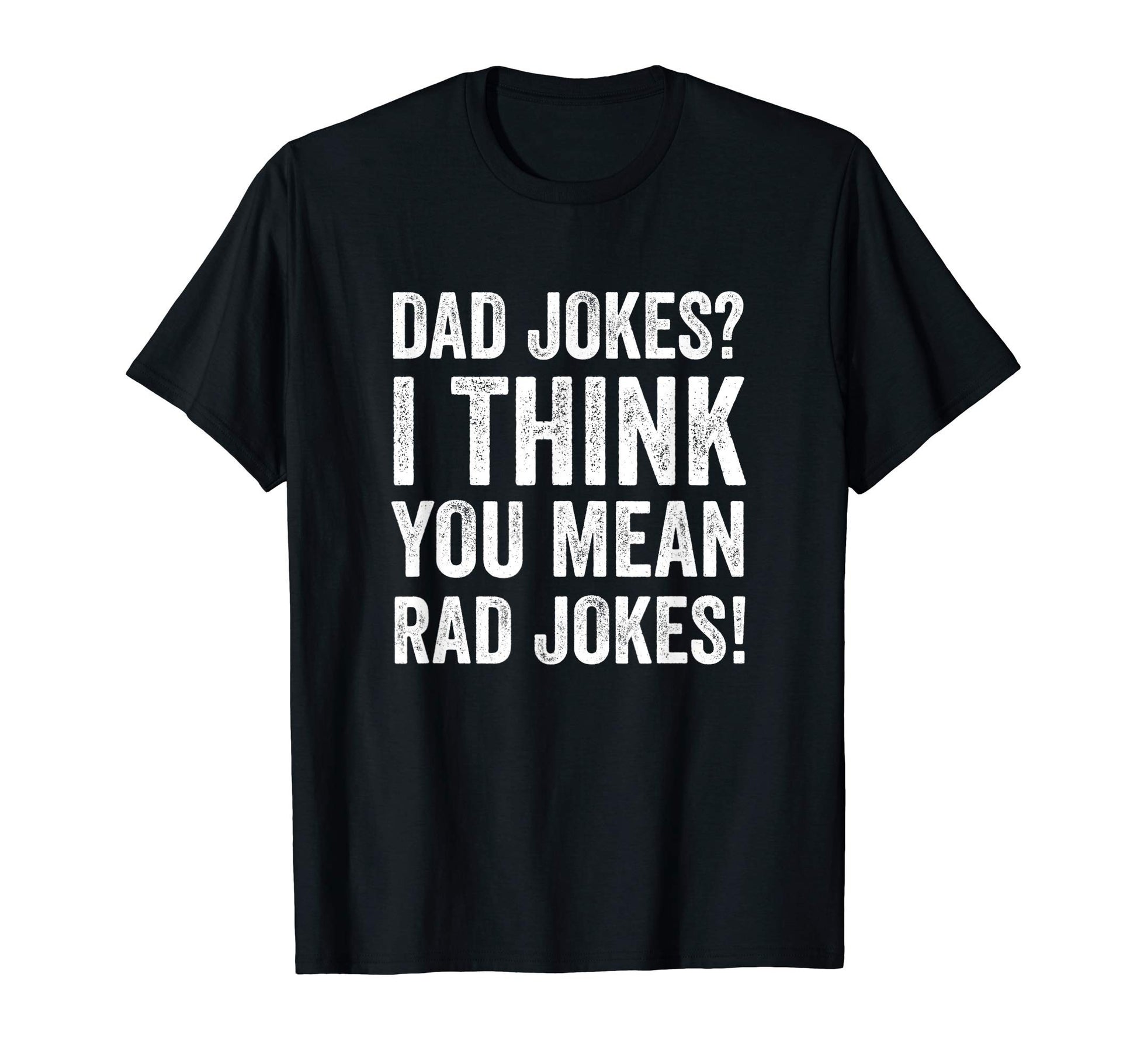 Dad Jokes I Think You Mean Rad Jokes T-Shirt - Fun Novelty Design Unisex - T-Shirt, Sweatshirt, Hoodie