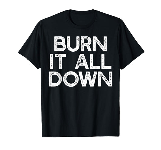 Burn It All Down Feminist Meme T-Shirt - Fun Novelty Design Men Women - T-Shirt, Sweatshirt, Hoodie